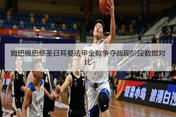 姆巴佩巴黎圣日耳曼法甲金靴争夺战现阶段数据对比（tianchen）